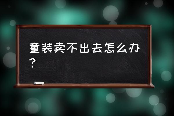 批發童裝不動銷怎么辦 童裝賣不出去怎么辦？