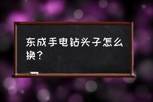東成手電鉆怎么拆卸 東成手電鉆頭子怎么換？
