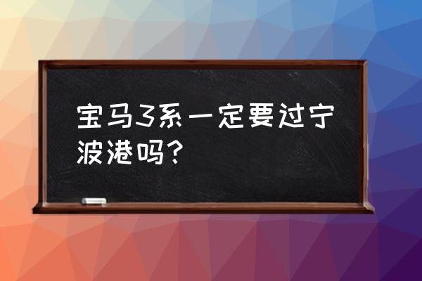 成都寶馬進(jìn)口車在哪個港口 寶馬3系一定要過寧波港嗎? 成都寶馬進(jìn)口車在哪個港口 寶馬3系一定要過寧波港嗎?