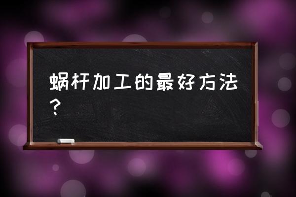 齒輪蝸桿蝸輪有哪些加工方式 蝸桿加工的最好方法？