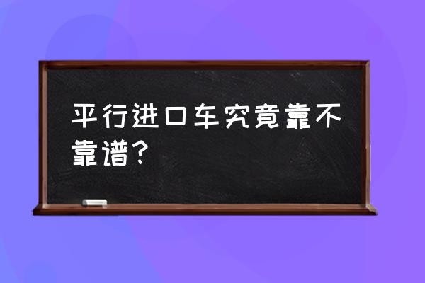 平行進(jìn)口車好不好 平行進(jìn)口車究竟靠不靠譜？