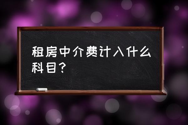 房屋租賃中介費(fèi)進(jìn)什么費(fèi)用 租房中介費(fèi)計(jì)入什么科目？
