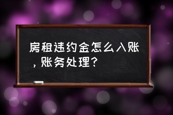 收到房屋租賃違約金如何做賬 房租違約金怎么入賬，賬務處理？
