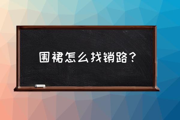 請問一下圍裙加工可能外發嗎 圍裙怎么找銷路？