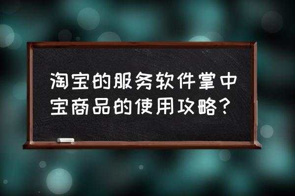 手機千牛如何上櫥窗 淘寶的服務軟件掌中寶商品的使用攻略? 手機千牛如何上櫥窗 淘寶的服務軟件掌中寶商品的使用攻略?