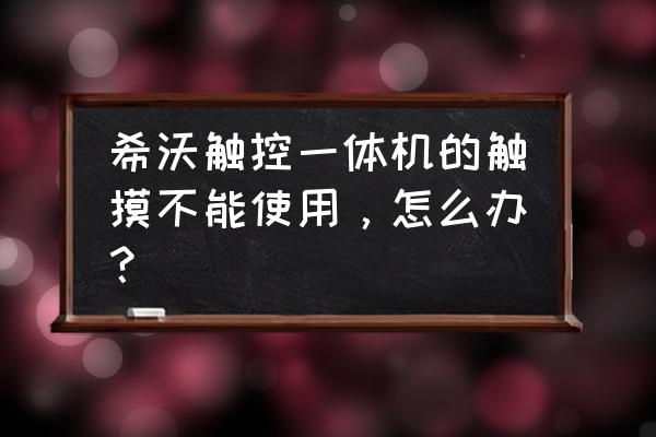 希沃一體機(jī)屏幕觸摸功能怎么恢復(fù) 希沃觸控一體機(jī)的觸摸不能使用，怎么辦？