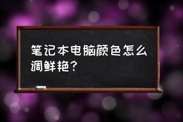 筆記本怎么調屏幕彩色 筆記本電腦顏色怎么調鮮艷？