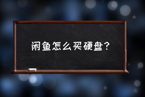 閑魚購買移動硬盤注意什么 閑魚怎么買硬盤？