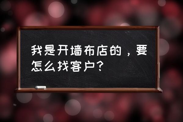 怎么去銷售匯明墻布 我是開墻布店的,要怎么找客戶? 怎么去銷售匯明墻布 我是開墻布店的,要怎么找客戶?