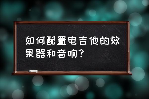 電吉他音箱都自帶效果器嗎 如何配置電吉他的效果器和音響？
