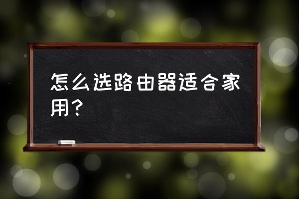家庭用的無線路由器怎么選擇 怎么選路由器適合家用？