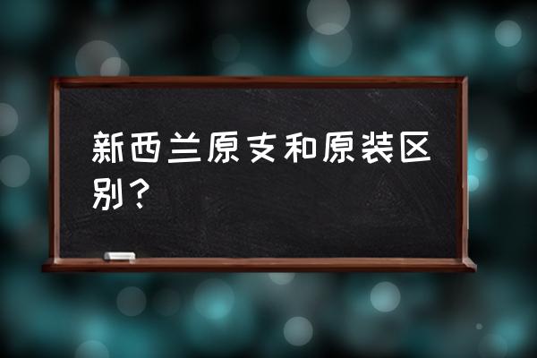 新西蘭原裝進(jìn)口的奶粉好不好 新西蘭原支和原裝區(qū)別？