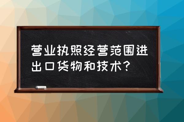 進口商品屬于什么經營范圍 營業執照經營范圍進出口貨物和技術？