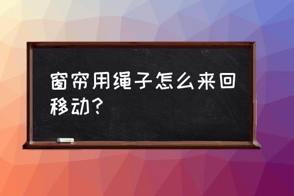 手拉窗簾的手拉繩子可以換方向嗎 窗簾用繩子怎么來回移動? 手拉窗簾的手拉繩子可以換方向嗎 窗簾用繩子怎么來回移動?