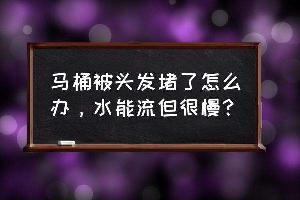 馬桶被頭發(fā)堵了怎么辦 馬桶被頭發(fā)堵了怎么辦，水能流但很慢？