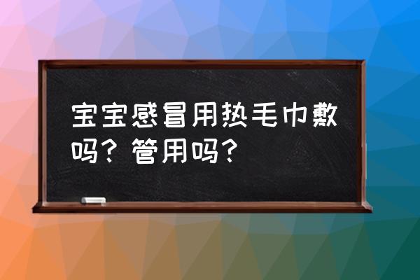 感冒發熱敷什么毛巾 寶寶感冒用熱毛巾敷嗎？管用嗎？