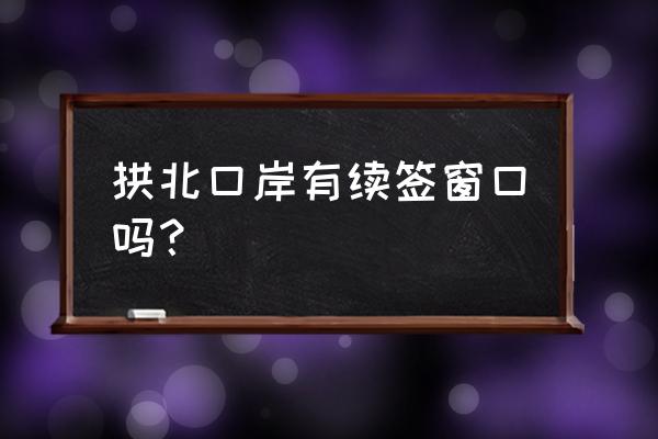 珠海哪里有港澳續簽一體機 拱北口岸有續簽窗口嗎？