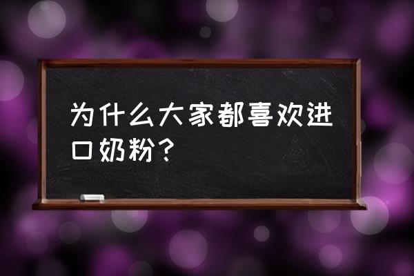 為什么那么多人搶著買進(jìn)口奶粉 為什么大家都喜歡進(jìn)口奶粉? 為什么那么多人搶著買進(jìn)口奶粉 為什么大家都喜歡進(jìn)口奶粉?