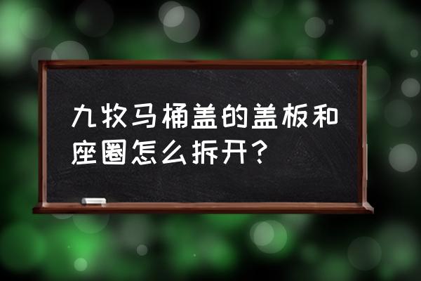 馬桶蓋怎樣與馬桶圈拆開 九牧馬桶蓋的蓋板和座圈怎么拆開？