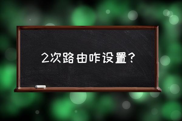 家里二級無線路由器怎么設(shè)置 2次路由咋設(shè)置？