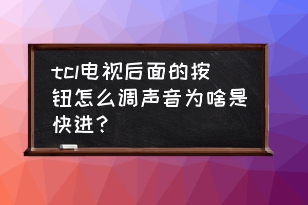 tcl電視一直快進(jìn)怎么辦 tcl電視后面的按鈕怎么調(diào)聲音為啥是快進(jìn)？
