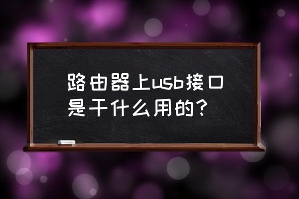 路由器帶usb接口有什么用 路由器上usb接口是干什么用的？