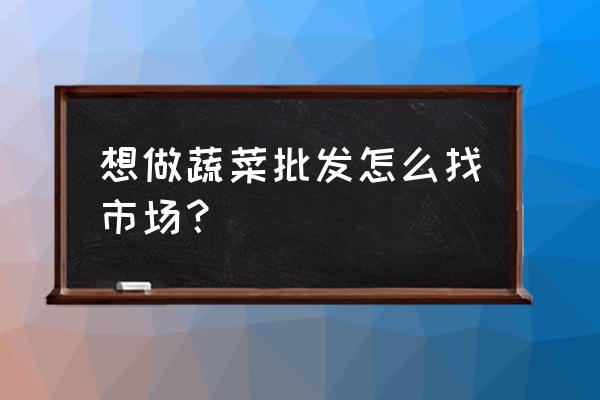 在永春如何批發蔬菜 想做蔬菜批發怎么找市場？
