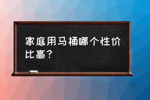 坐便器哪種家用好 家庭用馬桶哪個(gè)性價(jià)比高？