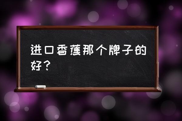 進口水果品牌哪個好 進口香蕉那個牌子的好？