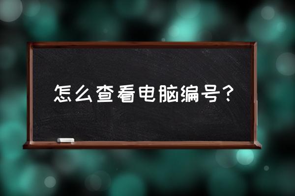 臺式機計算機編號怎么查 怎么查看電腦編號？