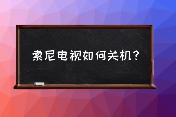 索尼電視怎么斷開電源 索尼電視如何關機? 索尼電視怎么斷開電源 索尼電視如何關機?