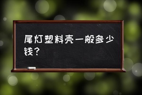 車尾燈罩裂了多少錢 尾燈塑料殼一般多少錢？