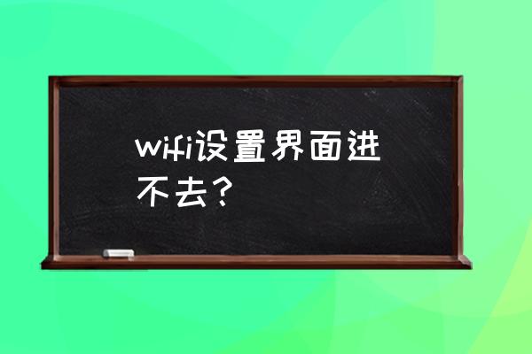 無線路由器怎么進不去設置頁面 wifi設置界面進不去？