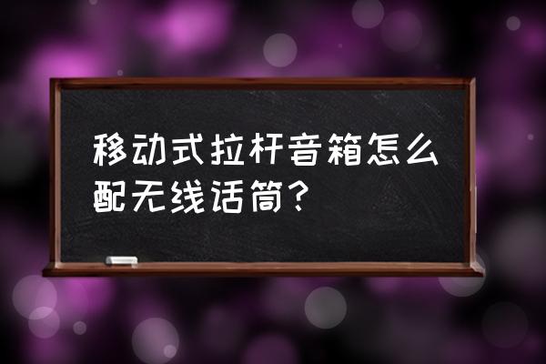 拉桿音箱怎么連接話筒藍(lán)牙 移動(dòng)式拉桿音箱怎么配無線話筒？
