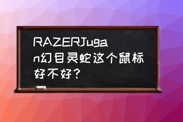 狂蛇精英版和幻目靈蛇外殼通用嗎 RAZERJugan幻目靈蛇這個鼠標好不好？