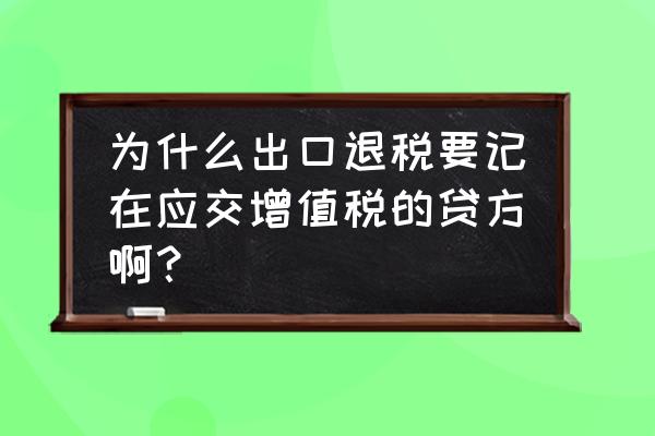 出口退稅為何在貸方 為什么出口退稅要記在應交增值稅的貸方啊？