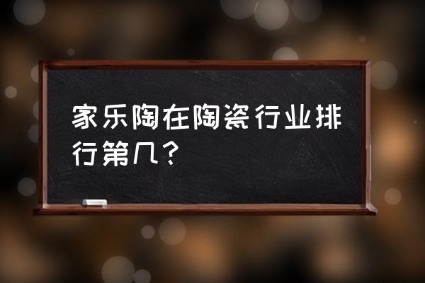 家樂陶品牌瓷磚怎么樣 家樂陶在陶瓷行業(yè)排行第幾？