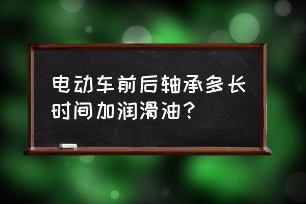 軸承多久加一次潤滑劑 電動車前后軸承多長時間加潤滑油？