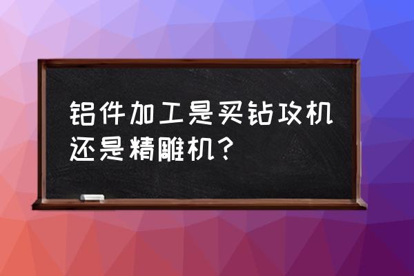 加工鋁件用什么數控加工中心好 鋁件加工是買鉆攻機還是精雕機？