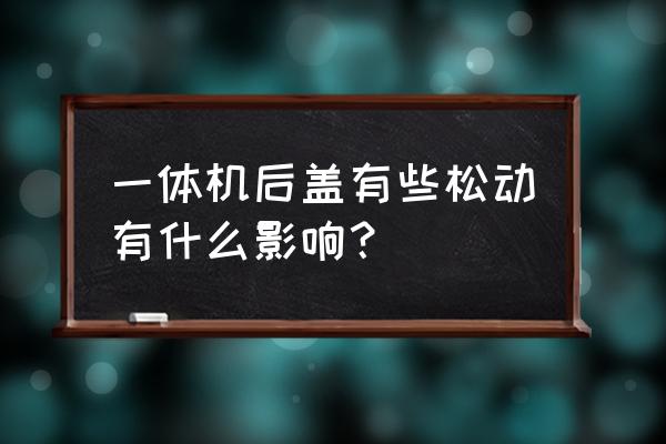 一體機后殼翹有影響嗎 一體機后蓋有些松動有什么影響？