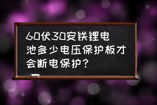 保護板保護鋰電池到多少會斷電 60伏30安鐵鋰電池多少電壓保護板才會斷電保護？