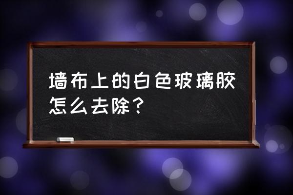 玻璃膠在墻布上怎么處理 墻布上的白色玻璃膠怎么去除？