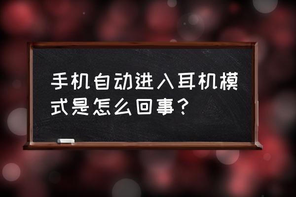 手機為什么會出現耳機的情況 手機自動進入耳機模式是怎么回事？