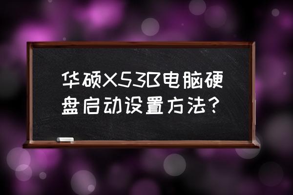 華碩x53b筆記本什么時候出的 華碩X53B電腦硬盤啟動設置方法？