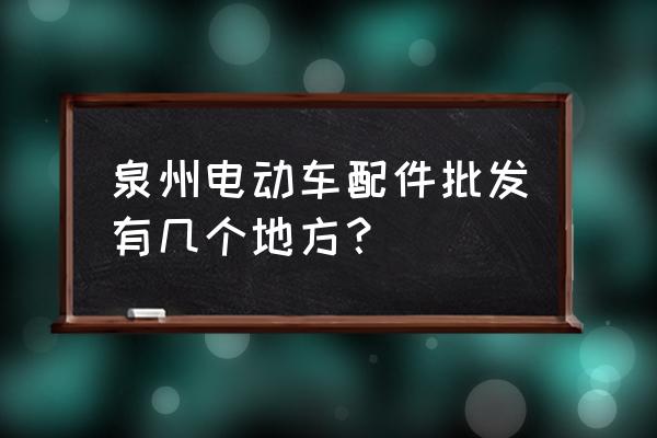 件晉江電動車批發(fā)市場在哪里 泉州電動車配件批發(fā)有幾個地方？