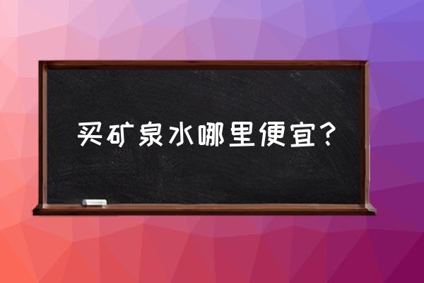 西寧礦泉水在哪里批發市場 買礦泉水哪里便宜？