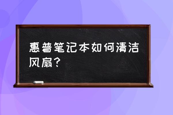 惠普筆記本如何清理風扇 惠普筆記本如何清潔風扇？