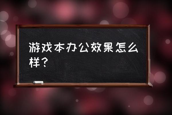 工作用游戲本好嗎 游戲本辦公效果怎么樣? 工作用游戲本好嗎 游戲本辦公效果怎么樣?