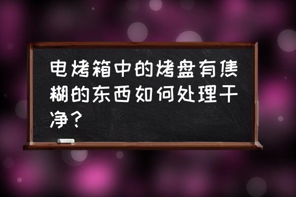 烤箱里烤盤上的焦印怎么清洗 電烤箱中的烤盤有焦糊的東西如何處理干凈？