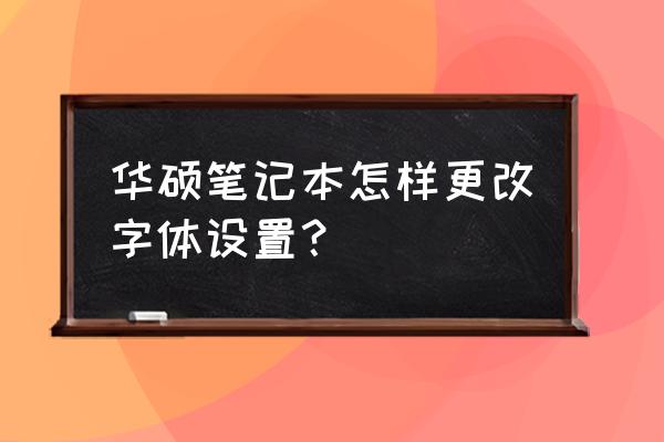 筆記本電腦怎么默認輸入字體大小 華碩筆記本怎樣更改字體設置？